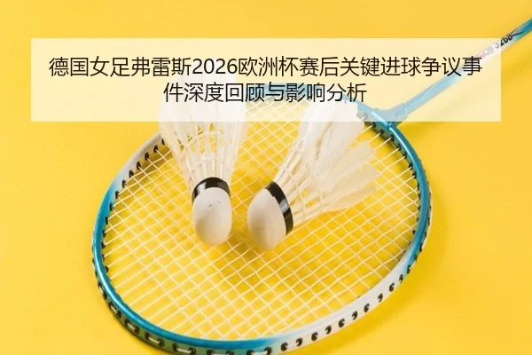 de-guo-nv-zu-fu-lei-si-ou-zhou-bei-sai-hou-guan-jian-jin-qiu-zheng-yi-shi-jian-shen-du-hui-gu-yu-ying-xiang-fen-xi-2-938.jpg
